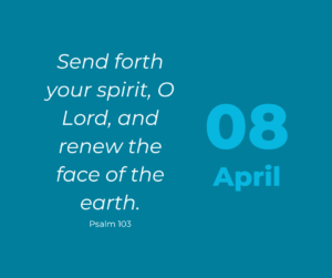 Send forth your spirit, O Lord, and renew the face of the earth.