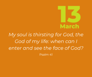 My soul is thirsting for God, the God of my life: when can I enter and see the face of God?