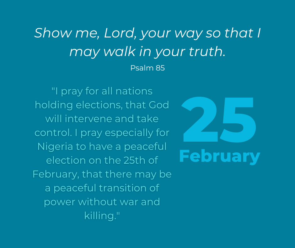 I pray for all nations holding elections, that God will intervene and take control. I pray especially for Nigeria to have a peaceful election on the 25th of February, that there may be a peaceful transition of power without war and killing.